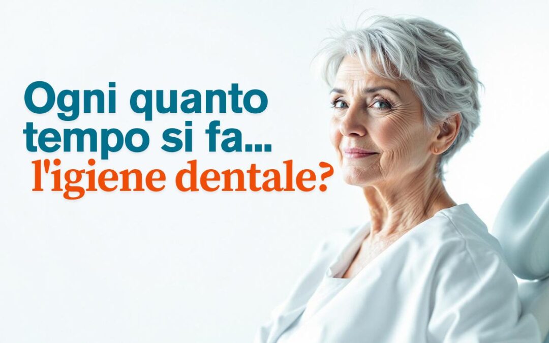 Ogni quanto tempo si fa l’igiene dentale?